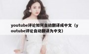 youtube评论如何自动翻译成中文（youtube评论自动翻译为中文）