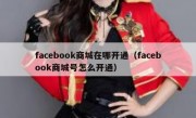 facebook商城在哪开通（facebook商城号怎么开通）