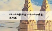 tiktok如何开店（tiktok小店怎么开通）