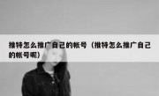 推特怎么推广自己的帐号（推特怎么推广自己的帐号呢）