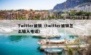 Twitter被锁（twitter被锁怎么输入电话）