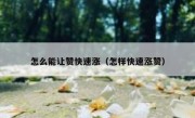 怎么能让赞快速涨（怎样快速涨赞）