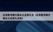 北京尾号限行是从几点到几点（北京尾号限行是从几点到几点的）