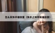怎么买快手播放量（快手上如何买播放量）