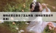 推特点赞记录没了怎么恢复（推特点赞显示不出来）