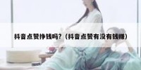 抖音点赞挣钱吗?（抖音点赞有没有钱赚）