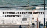 推特赞赏是什么意思啊知乎视频（推特赞赏是什么意思啊知乎视频）