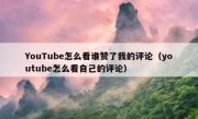 YouTube怎么看谁赞了我的评论（youtube怎么看自己的评论）