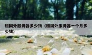 租国外服务器多少钱（租国外服务器一个月多少钱）