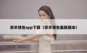 派币钱包app下载（派币钱包最新版本）