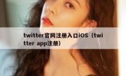 twitter官网注册入口iOS（twitter app注册）
