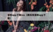 涨粉app下载ios（黑科技涨粉app下载）