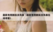 最新电视剧反贪风暴（最新电视剧反贪风暴在线观看）