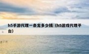 h5手游代理一条龙多少钱（h5游戏代理平台）