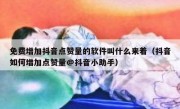 免费增加抖音点赞量的软件叫什么来着（抖音如何增加点赞量@抖音小助手）