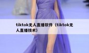 tiktok无人直播软件（tiktok无人直播技术）