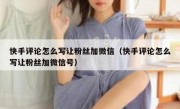 快手评论怎么写让粉丝加微信（快手评论怎么写让粉丝加微信号）