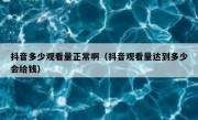 抖音多少观看量正常啊（抖音观看量达到多少会给钱）