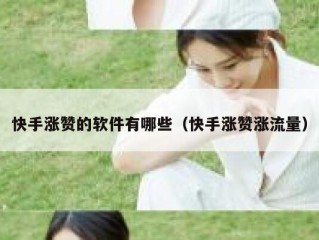 快手涨赞的软件有哪些（快手涨赞涨流量）
