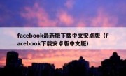facebook最新版下载中文安卓版（Facebook下载安卓版中文版）