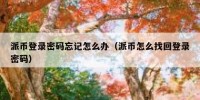 派币登录密码忘记怎么办（派币怎么找回登录密码）