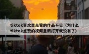 tiktok喜欢里点赞的作品不见（为什么tiktok点赞的视频重新打开就没有了）