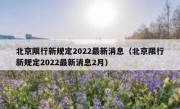 北京限行新规定2022最新消息（北京限行新规定2022最新消息2月）