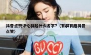 抖音点赞评论群起什么名字?（有群有趣抖音点赞）