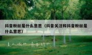 抖音粉丝是什么意思（抖音关注和抖音粉丝是什么意思）