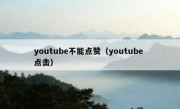 youtube不能点赞（youtube 点击）