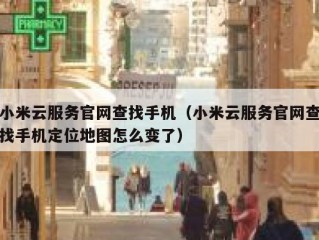小米云服务官网查找手机（小米云服务官网查找手机定位地图怎么变了）