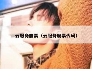 云服务股票（云服务股票代码）