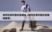 如何在海外版抖音赚钱（如何在海外版抖音赚钱提现）
