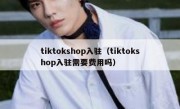 tiktokshop入驻（tiktokshop入驻需要费用吗）