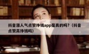 抖音涨人气点赞挣钱app是真的吗?（抖音点赞高挣钱吗）