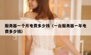 服务器一个月电费多少钱（一台服务器一年电费多少钱）