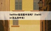 twitter能设置中文吗?（twitter怎么改中文）