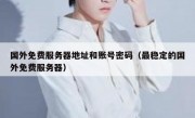 国外免费服务器地址和账号密码（最稳定的国外免费服务器）
