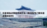 抖音增加点赞软件叫什么（有没有专门帮抖音点赞的软件）