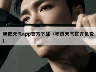 墨迹天气app官方下载（墨迹天气官方免费）