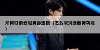 如何取消云服务器连接（怎么取消云服务功能）