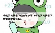 手机天气预报下载安装步骤（手机天气预报下载安装步骤详解）