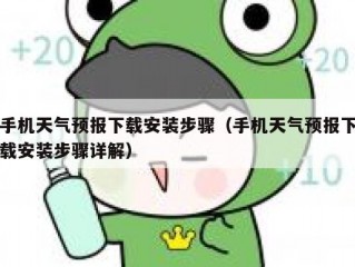 手机天气预报下载安装步骤（手机天气预报下载安装步骤详解）