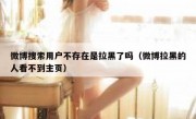 微博搜索用户不存在是拉黑了吗（微博拉黑的人看不到主页）