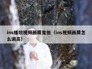 ins播放视频画质变低（ins视频画质怎么调高）