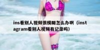 ins看别人视频很模糊怎么办啊（instagram看别人视频有记录吗）