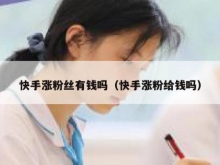 快手涨粉丝有钱吗（快手涨粉给钱吗）