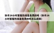 快手24小时客服热线是免费的吗（快手24小时客服热线是免费的吗怎么回事）