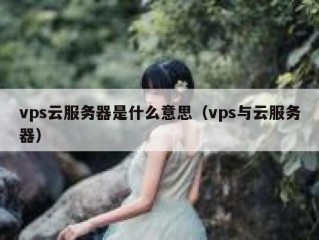 vps云服务器是什么意思（vps与云服务器）