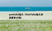 youtube加入（YouTube加入会员要多少钱）